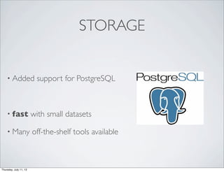 STORAGE
• Added support for PostgreSQL
• fast with small datasets
• Many off-the-shelf tools available
Thursday, July 11, 13
 