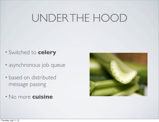 UNDERTHE HOOD
• Switched to celery
• asynchronous job queue
• based on distributed
message passing
• No more cuisine
Thursday, July 11, 13
 