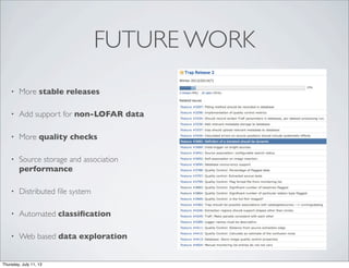 FUTURE WORK
• More stable releases
• Add support for non-LOFAR data
• More quality checks
• Source storage and association
performance
• Distributed ﬁle system
• Automated classiﬁcation
• Web based data exploration
Thursday, July 11, 13
 