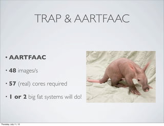 TRAP & AARTFAAC
• AARTFAAC
• 48 images/s
• 57 (real) cores required
• 1 or 2 big fat systems will do!
Thursday, July 11, 13
 