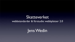 Skatteverket
webbstandarder & förstudie: webbplatser 2.0


             Jens Wedin