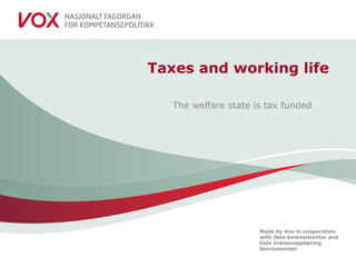 Made by Vox in cooperation
with Oslo kemnerkontor and
Oslo Voksenopplæring
Servicesenter
Taxes and working life
The welfare state is tax funded
 