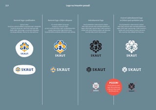 Barevné logo s bílým obrysem
Pro mírné odlišení od pozadí.
Použij ho v situacích, když:
a) není nutné tolik křičet, např. na jednobarevném
pozadí, kde je kolem loga hodně místa,
b) použití bílého podkladu přehnaně zvýší náklady.
Barevné logo s podkladem
Výchozí volba.
Slouží pro výrazné odlišení od pozadí (např. fotograﬁe).
Použij ho všude tam, kde chceš, aby bylo logo
dobře vidět. Udržuj logo s rozumným odstupem
od okraje podkladu. Nemusí ho celý vyplňovat.
Jednobarevné logo
Slouží především k dekorativním účelům,
nebo když nechceš nebo nemůžeš překřikovat
logem okolí (např. sponzoring). U této varianty si
můžeš volit různé odstíny a sytost, ale hlava psa
musí být vždy tmavší než je pozadí.
Inverzní jednobarevné logo
se štítem pod symbolem psa
Logo na tmavém pozadí
Slouží především k dekorativním účelům,
nebo když nechceš nebo nemůžeš překřikovat
logem okolí (např. sponzoring). U této varianty si
můžeš volit různé odstíny a sytost, ale barva
štítu musí být vždy světlejší než hlava psa.
POZOR!
Použij takovou verzi
loga, aby symbol psa
v logu byl vždy tmavší
než štít pod ním.
2.3
 