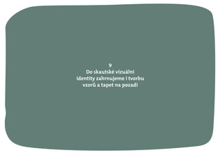 9
Do skautské vizuální
identity zahrnujeme i tvorbu
vzorů a tapet na pozadí
 