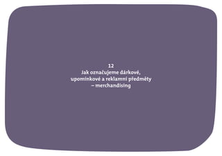 12
Jak označujeme dárkové,
upomínkové a reklamní předměty
Merchandising
 