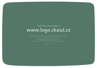 Autor loga, písma SKAUT, vizuálního stylu a graﬁckého manuálu: Lumír Kajnar © 2015–2016
Písmo TheMix: Lucas de Groot © 1994, http://www.lucasfonts.com/fonts/themix/themix/overview/
Koordinátor: Jan Dočekal
Spolupracovníci: Šimon Trlifaj, Lukáš Neuheisl, Petr Vaněk,
Tomáš Slavík, Kateřina Rocmanová, David Urban
Děkujeme všem dobrovolníkům, kteří se svými komentáři také podíleli na tvorbě manuálu.
První vydání v červnu 2016.
Všechna loga a manuály najdete na
www.logo.skaut.cz
 