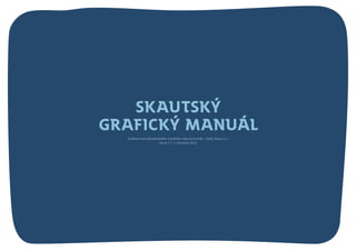 Skautský
grafický manuál
Graﬁcký manuál jednotného vizuálního stylu pro Junák – český skaut, z. s.
Verze 1.1, 1. července 2016
 