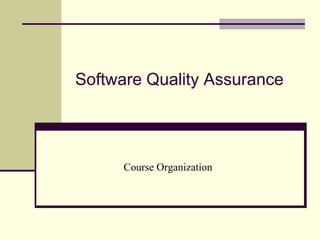 Software Quality Assurance
Course Organization
 