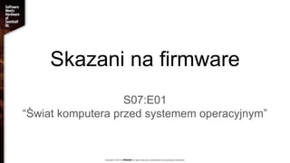 Skazani na firmware
S07:E01
“Świat komputera przed systemem operacyjnym”
 