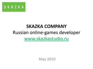 SKAZKA COMPANYRussian online-games developerwww.skazkastudio.ru May 2010 