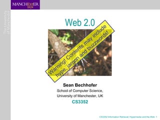 Web 2.0            de
                       clu ds!
                     in r
                   ay zwo
                 m
                s buz
             ent d
           nt an
        Co on
     ng! rg
   ni , ja
 ar pe
W hy

      Sean Bechhofer
   School of Computer Science,
   University of Manchester, UK
            CS3352


                            CS3352 Information Retrieval, Hypermedia and the Web 1
 