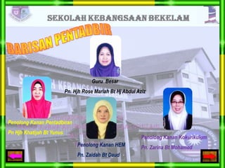 Guru Besar
Pn. Hjh Rose Mariah Bt Hj Abdul Aziz

Penolong Kanan Pentadbiran
Pn Hjh Khatijah Bt Yunus

Penolong Kanan Kokurikulum
Penolong Kanan HEM
Pn. Zaidah Bt Daud

Pn. Zarina Bt Mohamed

 