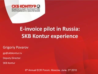 E-invoice pilot in Russia:SKB Kontur experience GrigoriyPovarov gp@skbkontur.ru Deputy Director SKB Kontur 6thAnnual ECR Forum, Moscow, June, 3rd 2010 