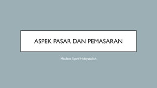 ASPEK PASAR DAN PEMASARAN
Maulana Syarif Hidayatullah
 