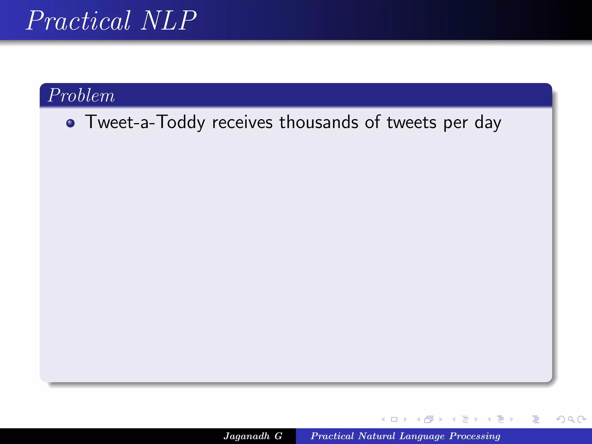 Practical NLP

 Problem
     Tweet-a-Toddy receives thousands of tweets per day




                     Jaganadh G   Practical Natural Language Processing
 