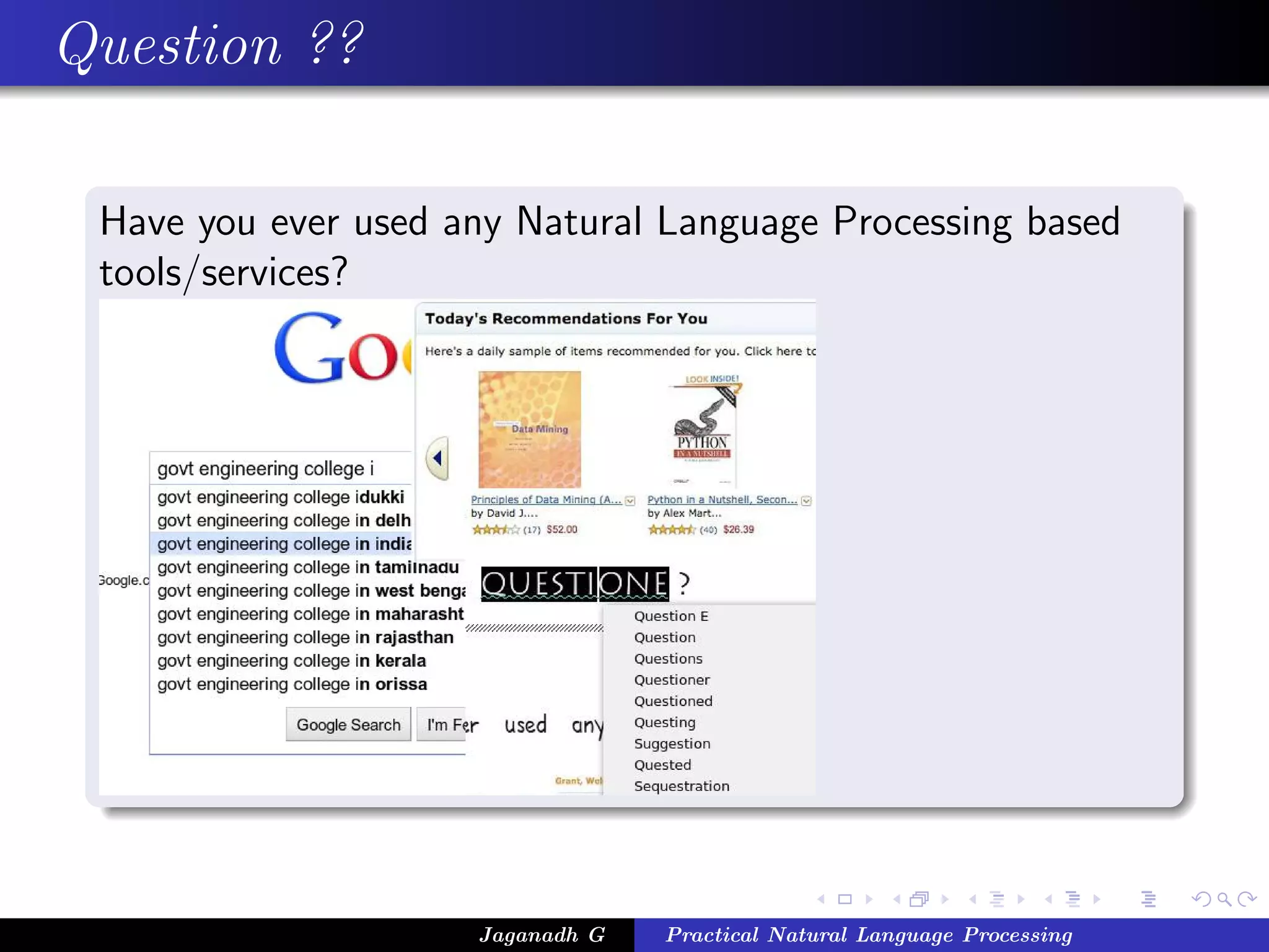 Question ??

 Have you ever used any Natural Language Processing based
 tools/services?




                     Jaganadh G   Practical Natural Language Processing
 