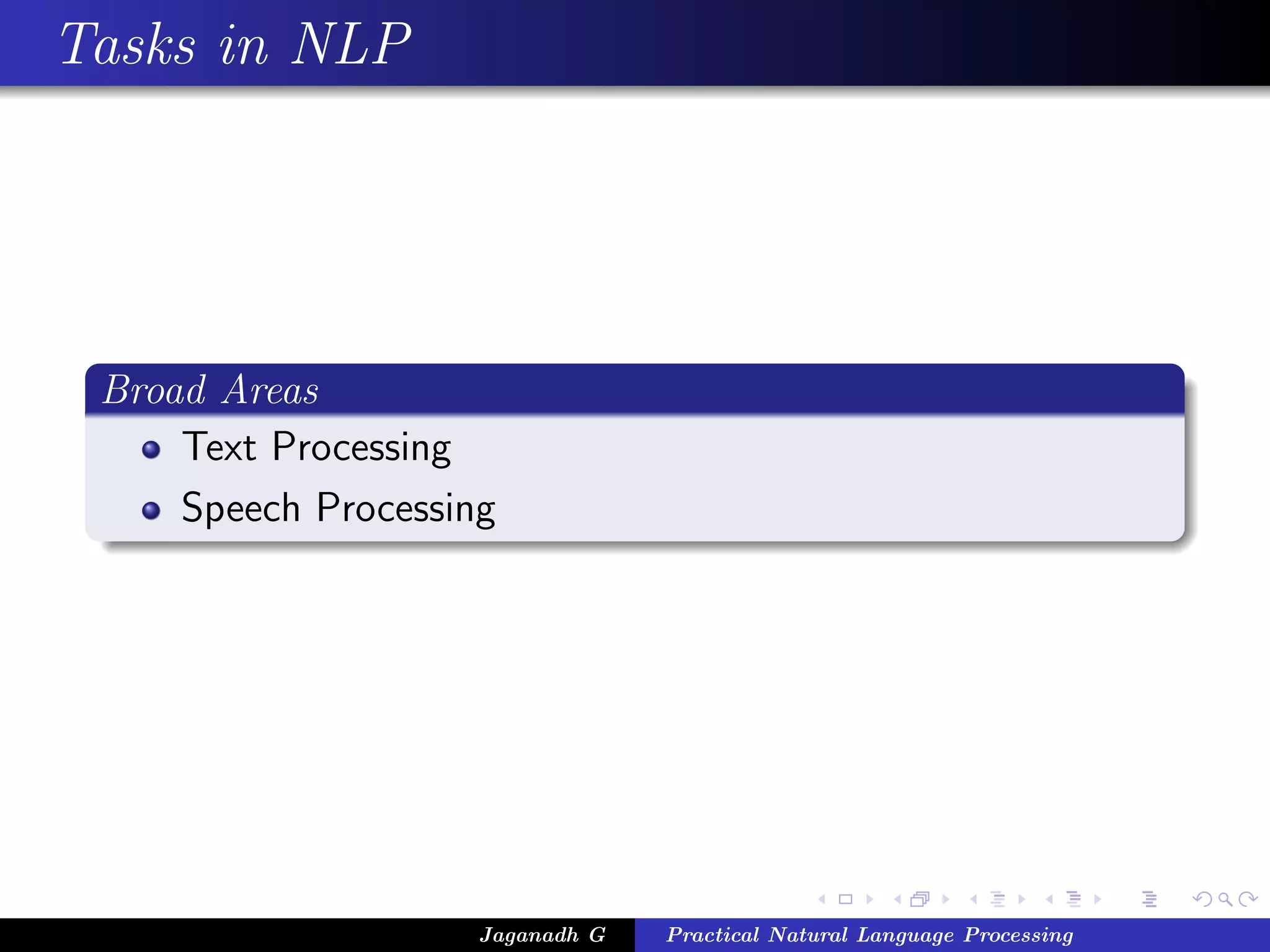 Tasks in NLP




 Broad Areas
     Text Processing
     Speech Processing




                     Jaganadh G   Practical Natural Language Processing
 