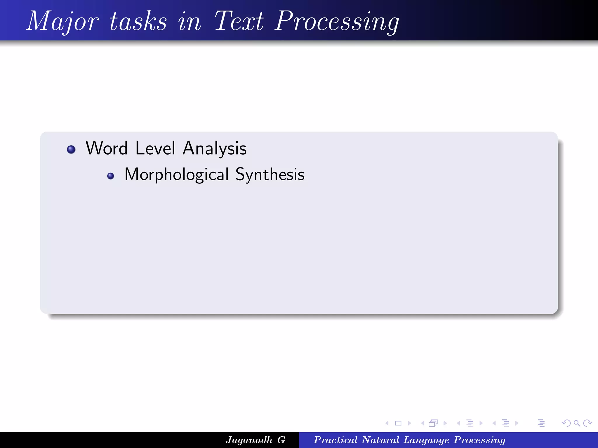 Major tasks in Text Processing



    Word Level Analysis
        Morphological Synthesis




                    Jaganadh G    Practical Natural Language Processing
 