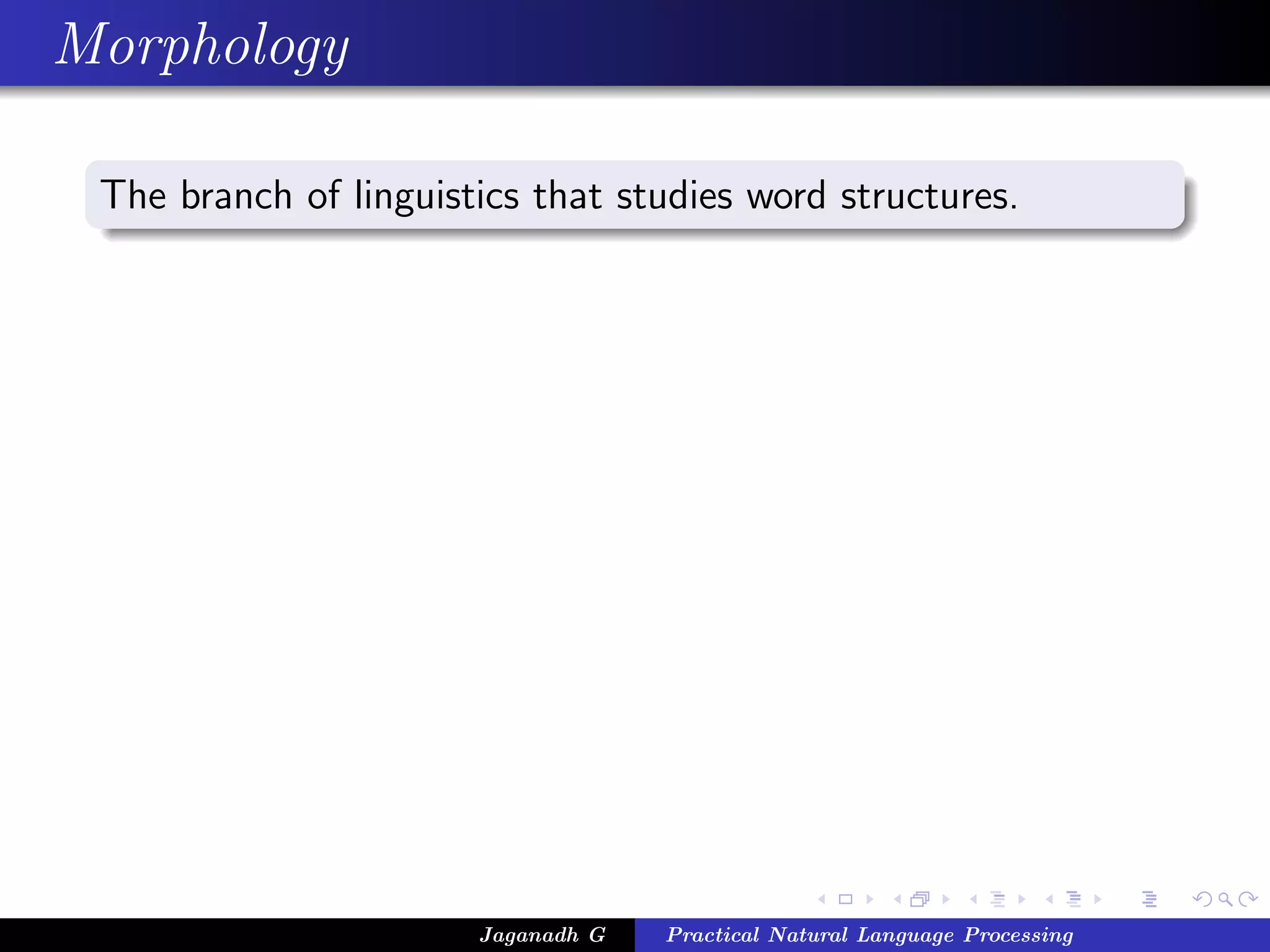 Morphology

 The branch of linguistics that studies word structures.




                       Jaganadh G   Practical Natural Language Processing
 