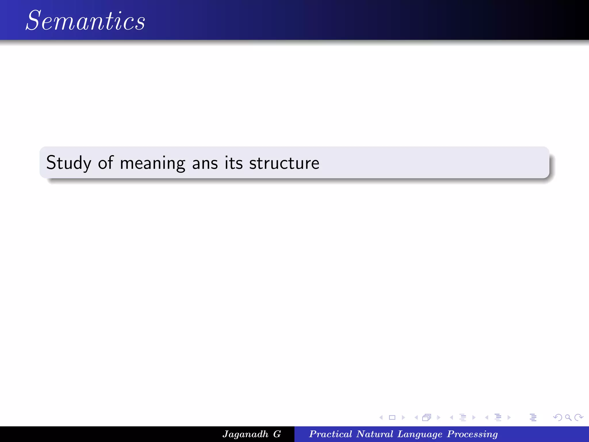 Semantics



 Study of meaning ans its structure




                      Jaganadh G   Practical Natural Language Processing
 