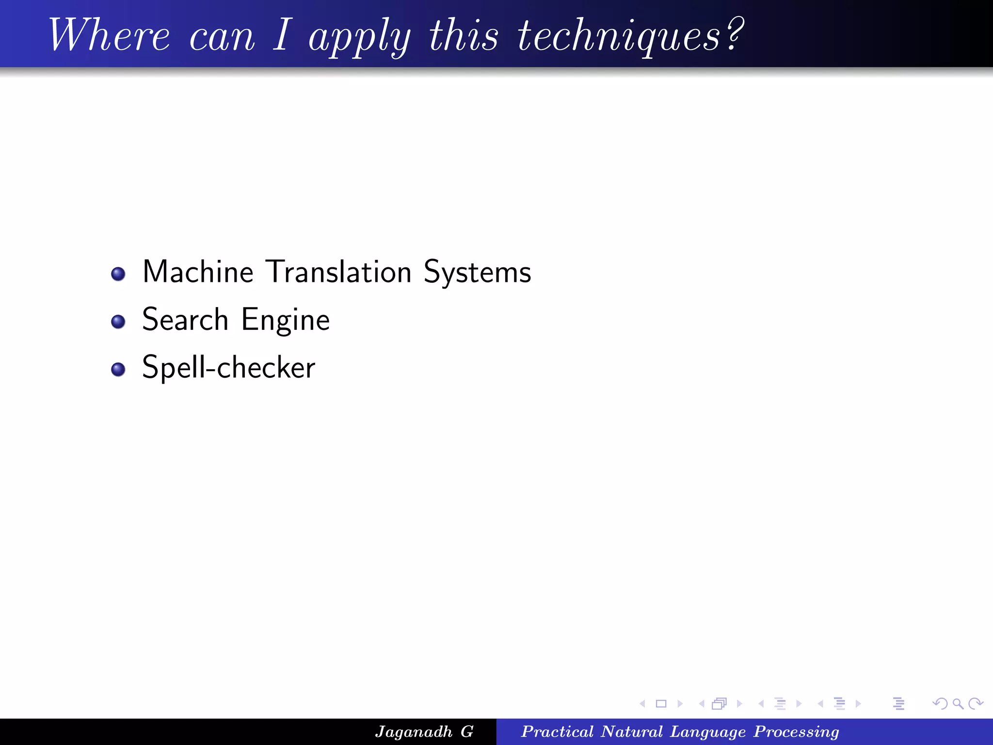 Where can I apply this techniques?



    Machine Translation Systems
    Search Engine
    Spell-checker




                    Jaganadh G   Practical Natural Language Processing
 