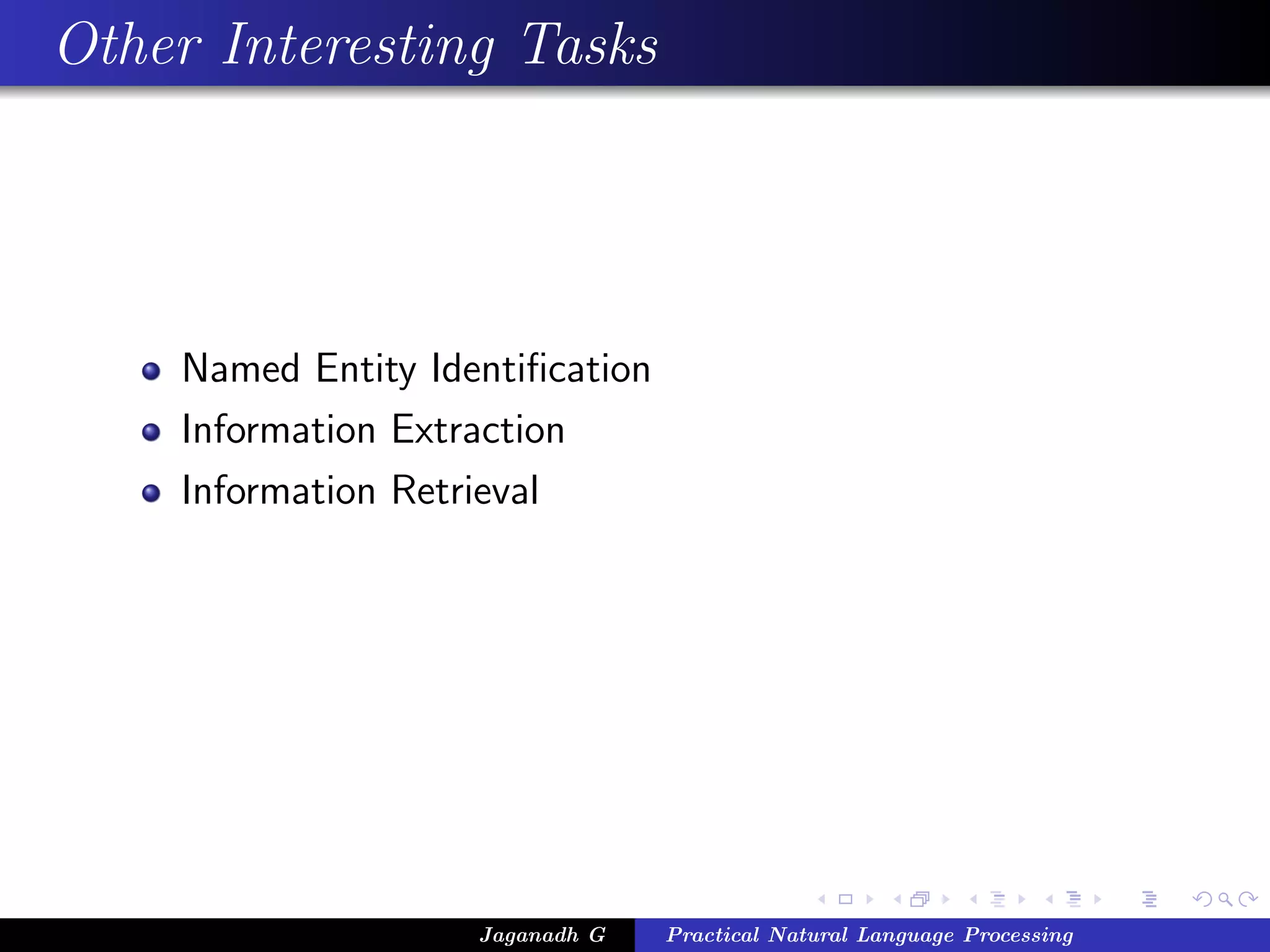 Other Interesting Tasks




    Named Entity Identiﬁcation
    Information Extraction
    Information Retrieval




                    Jaganadh G   Practical Natural Language Processing
 