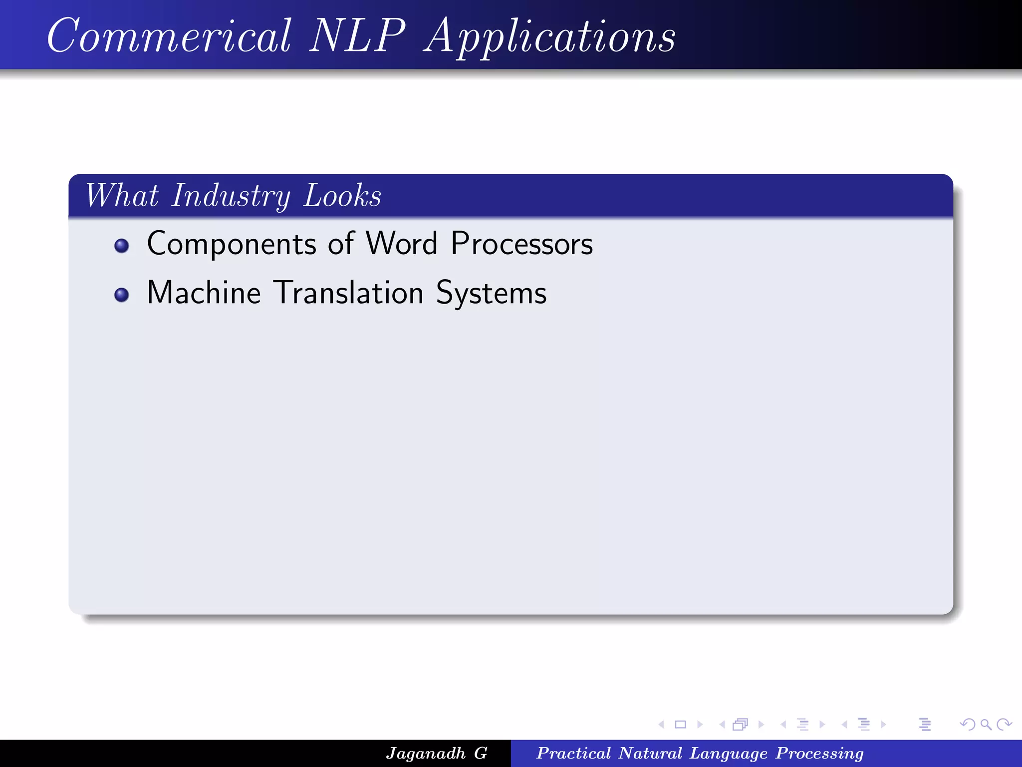 Commerical NLP Applications


 What Industry Looks
    Components of Word Processors
    Machine Translation Systems




                    Jaganadh G   Practical Natural Language Processing
 