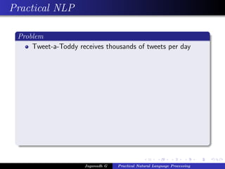 Practical NLP

 Problem
     Tweet-a-Toddy receives thousands of tweets per day




                     Jaganadh G   Practical Natural Language Processing
 