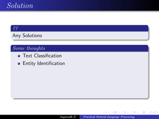 Solution

 ??
 Any Solutions

 Some thoughts
    Text Classiﬁcation
    Entity Identiﬁcation




                     Jaganadh G   Practical Natural Language Processing
 