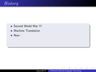 History



    Second World War !!!
    Machine Translation
    Now :




                   Jaganadh G   Practical Natural Language Processing
 
