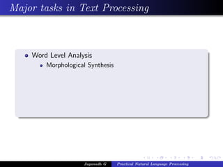 Major tasks in Text Processing



    Word Level Analysis
        Morphological Synthesis




                    Jaganadh G    Practical Natural Language Processing
 
