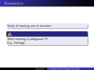 Semantics



 Study of meaning ans its structure



 Word meaning is ambiguous !!!!
 E.g. marriage




                      Jaganadh G   Practical Natural Language Processing
 