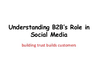 Understanding B2B’s Role in
Social Media
building trust builds customers
 