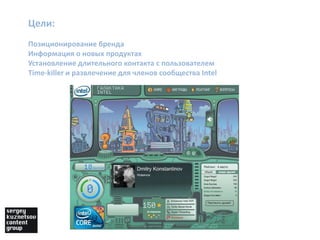 Цели:Позиционирование брендаИнформация о новых продуктахУстановление длительного контакта с пользователемTime-killer и развлечение для членов сообщества Intel