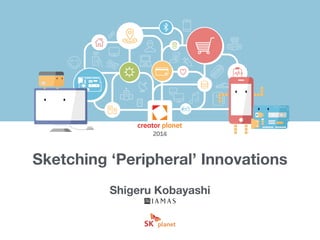 Sketching ‘Peripheral’ Innovations 
Shigeru Kobayashi 
 