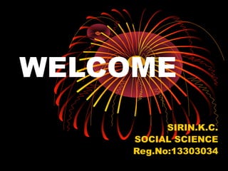 WELCOME 
SIRIN.K.C. 
SOCIAL SCIENCE 
Reg.No:13303034 
 