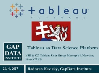 Tableau as Data Science Platform
Radovan Kavický, GapData Institute26. 4. 2017
(SK & CZ Tableau User Group Meetup #1, Nervosa;
#skczTUG)
 