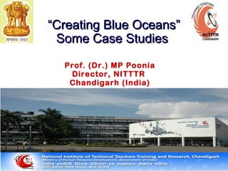 ““Creating Blue OceansCreating Blue Oceans””
Some Case StudiesSome Case Studies
Prof. (Dr.) MP Poonia
Director, NITTTR
Chandigarh (India)
 