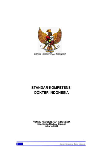 1 Standar Kompetensi Dokter Indonesia
STANDAR KOMPETENSI
DOKTER INDONESIA
KONSIL KEDOKTERAN INDONESIA
Indonesian Medical Council
Jakarta 2012
KONSIL KEDOKTERAN INDONESIA
 