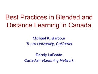 Best Practices in Blended and
Distance Learning in Canada
Michael K. Barbour
Touro University, California
Randy LaBonte
Canadian eLearning Network
 