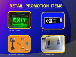 RETAIL PROMOTION ITEMS




Exit Sign - Edge lit        Direction Sign




Self Standing Poster Sign   SS Engraved Plate
 