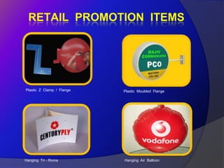 RETAIL PROMOTION ITEMS




Plastic Z Clamp / Flange   Plastic Moulded Flange




Hanging Tri - Roma         Hanging Air Balloon
 