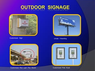 OUTDOOR SIGNAGE




Customized Sign                    Uniole / Hoarding




Customized Red Light Flex Board   Customized Pole Kiosk
 