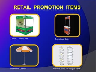 RETAIL PROMOTION ITEMS




Canopy / Demo Tent       Promotional Booth




Promotional Umbrella   Literature Stand / Catalogue Stand
 