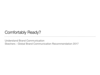 Comfortably Ready?
Understand Brand Communication 

Skechers - Global Brand Communication Recommendation 2017
 