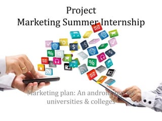 Project
Marketing Summer Internship
Marketing plan: An android app for
universities & colleges
 
