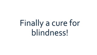 Finally a cure for
blindness!
 