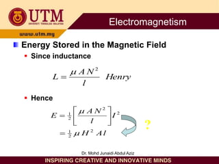 Energy Stored in the Magnetic Field
 Since inductance
 Hence
Henry
l
N
A
L
2


l
A
H
I
l
N
A
E
2
2
1
2
2
2
1










?
Electromagnetism
Dr. Mohd Junaidi Abdul Aziz
 