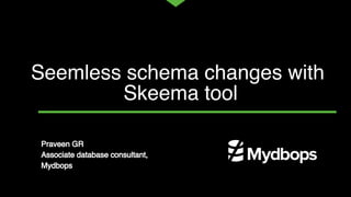 Seemless schema changes with
Skeema tool
Praveen GR
Associate database consultant,
Mydbops
 