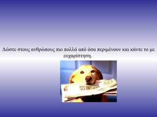 Δώστε στους ανθρώπους πιο πολλά από όσα περιμένουν και κάντε το με
                          ευχαρίστηση.
 